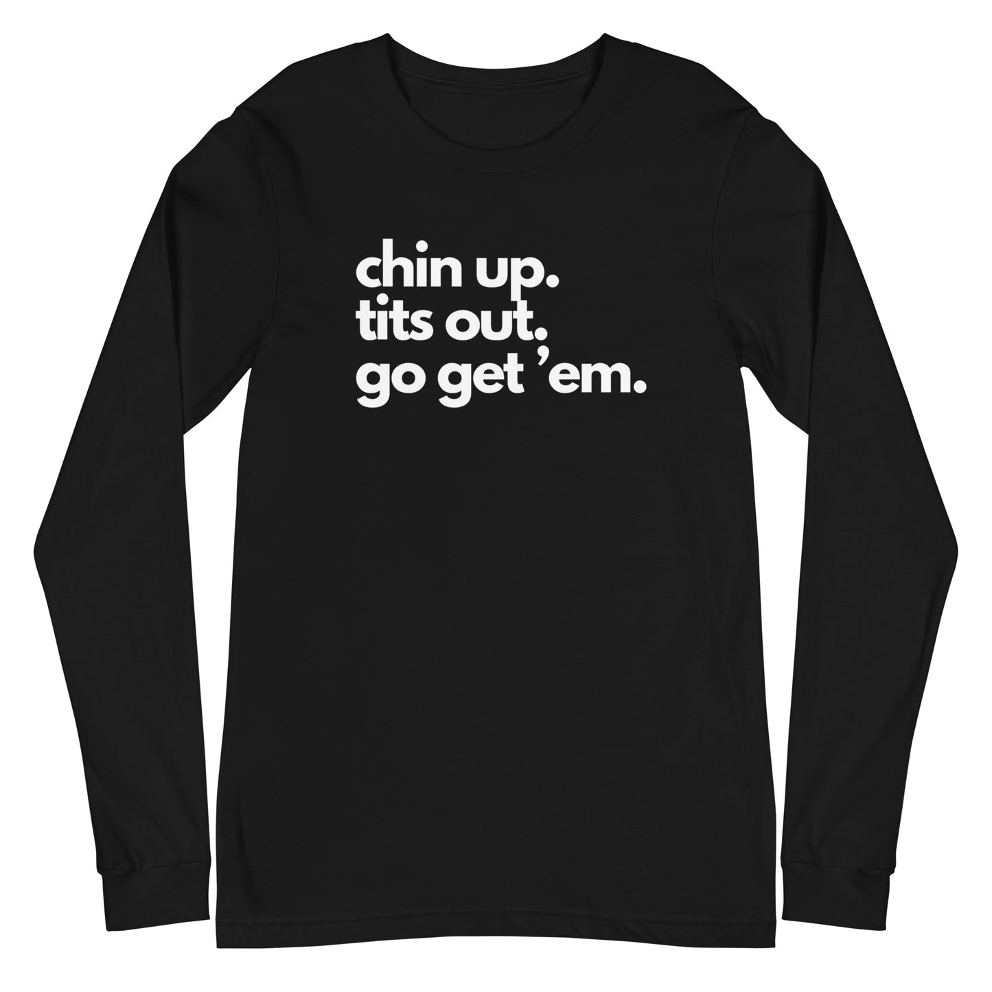 Chin Up, Tits Out, Go Get Em Unisex Long Sleeve Tee