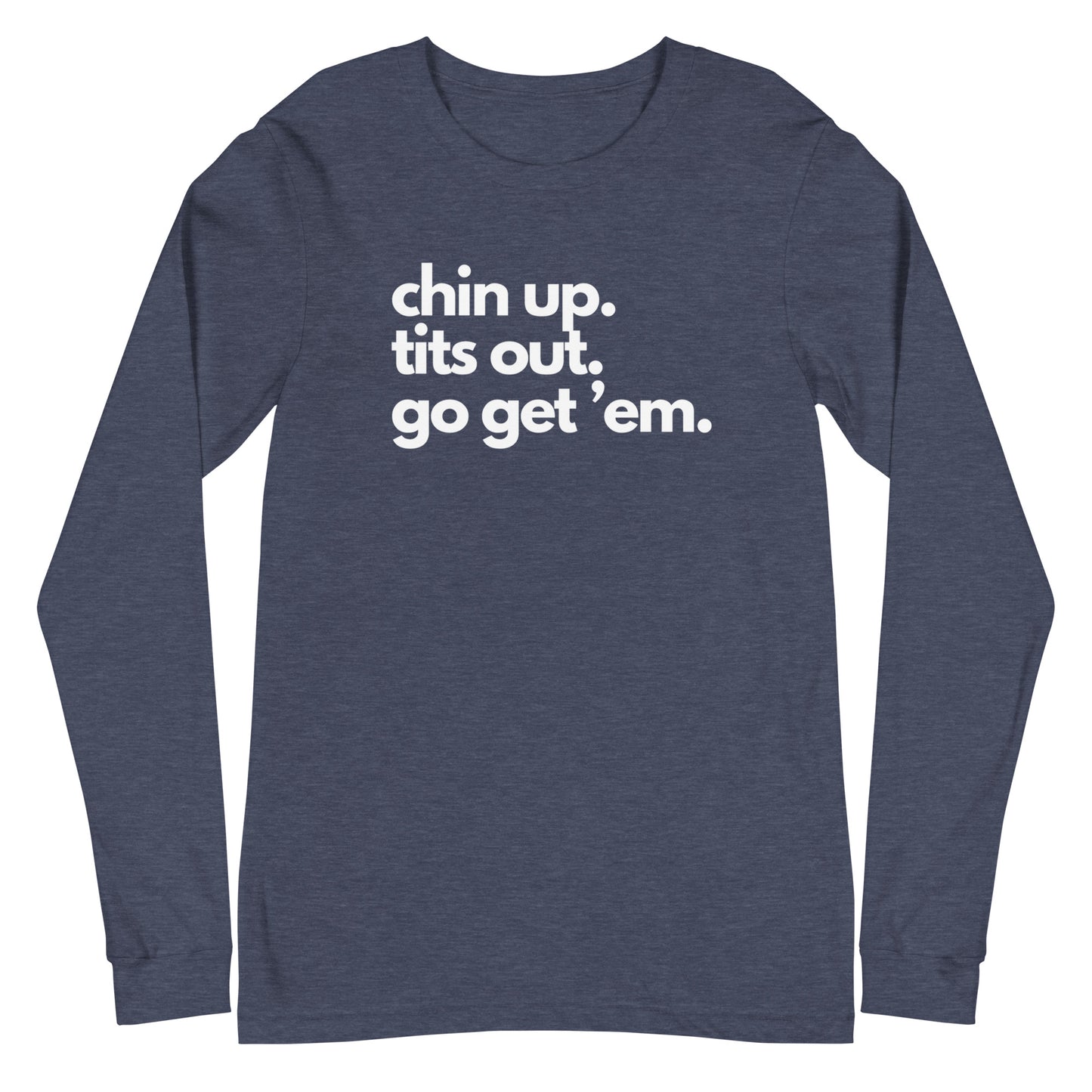 Chin Up, Tits Out, Go Get Em Unisex Long Sleeve Tee