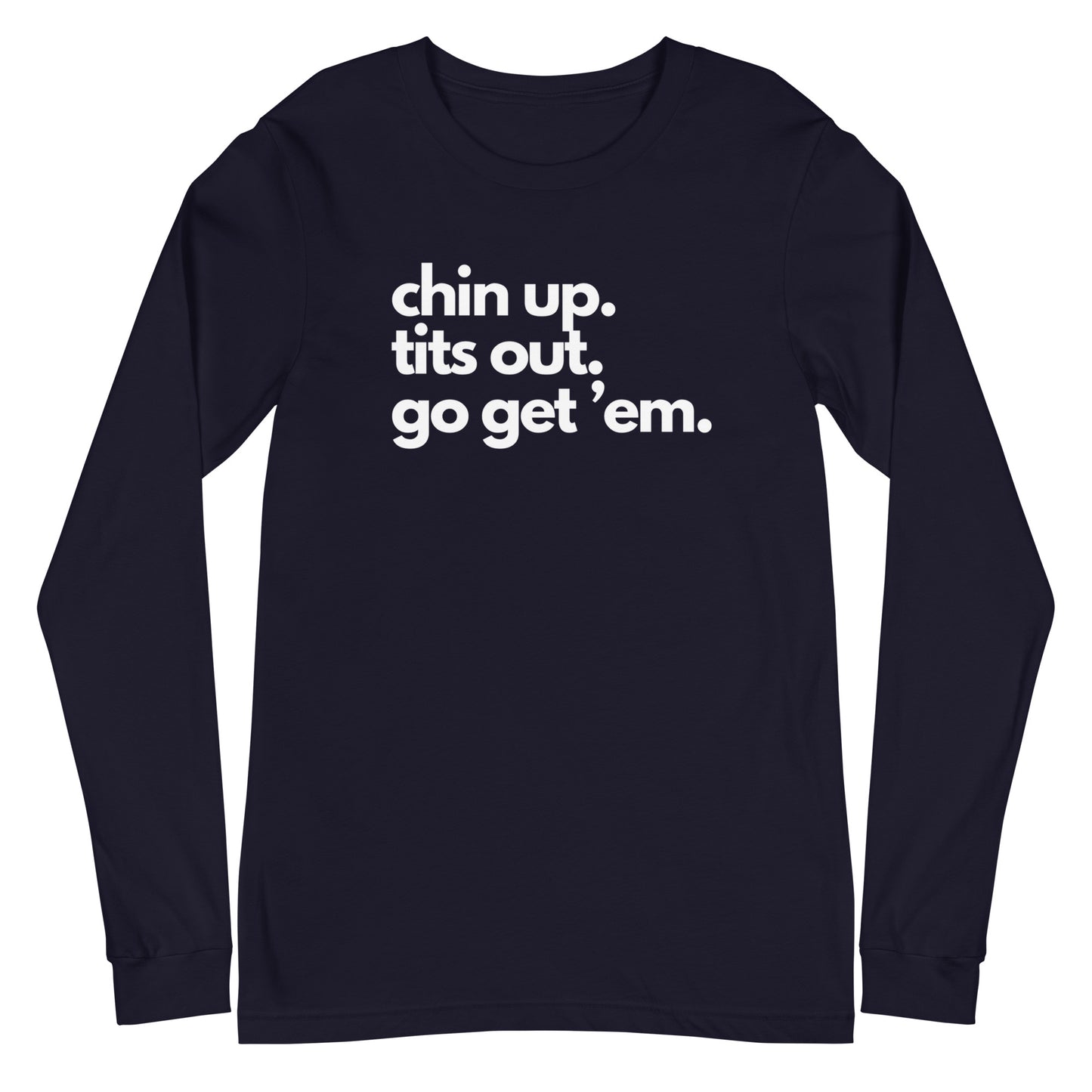 Chin Up, Tits Out, Go Get Em Unisex Long Sleeve Tee