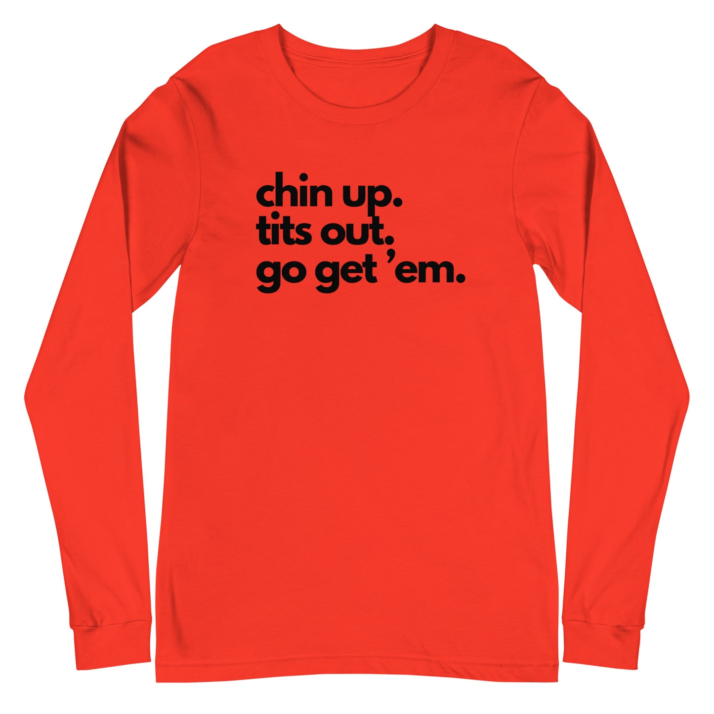 Chin Up, Tits Out, Go Get Em Unisex Long Sleeve Tee