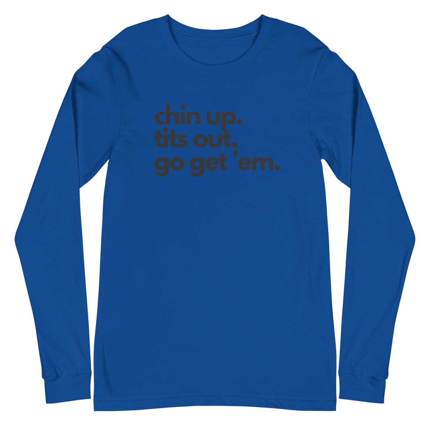 Chin Up, Tits Out, Go Get Em Unisex Long Sleeve Tee
