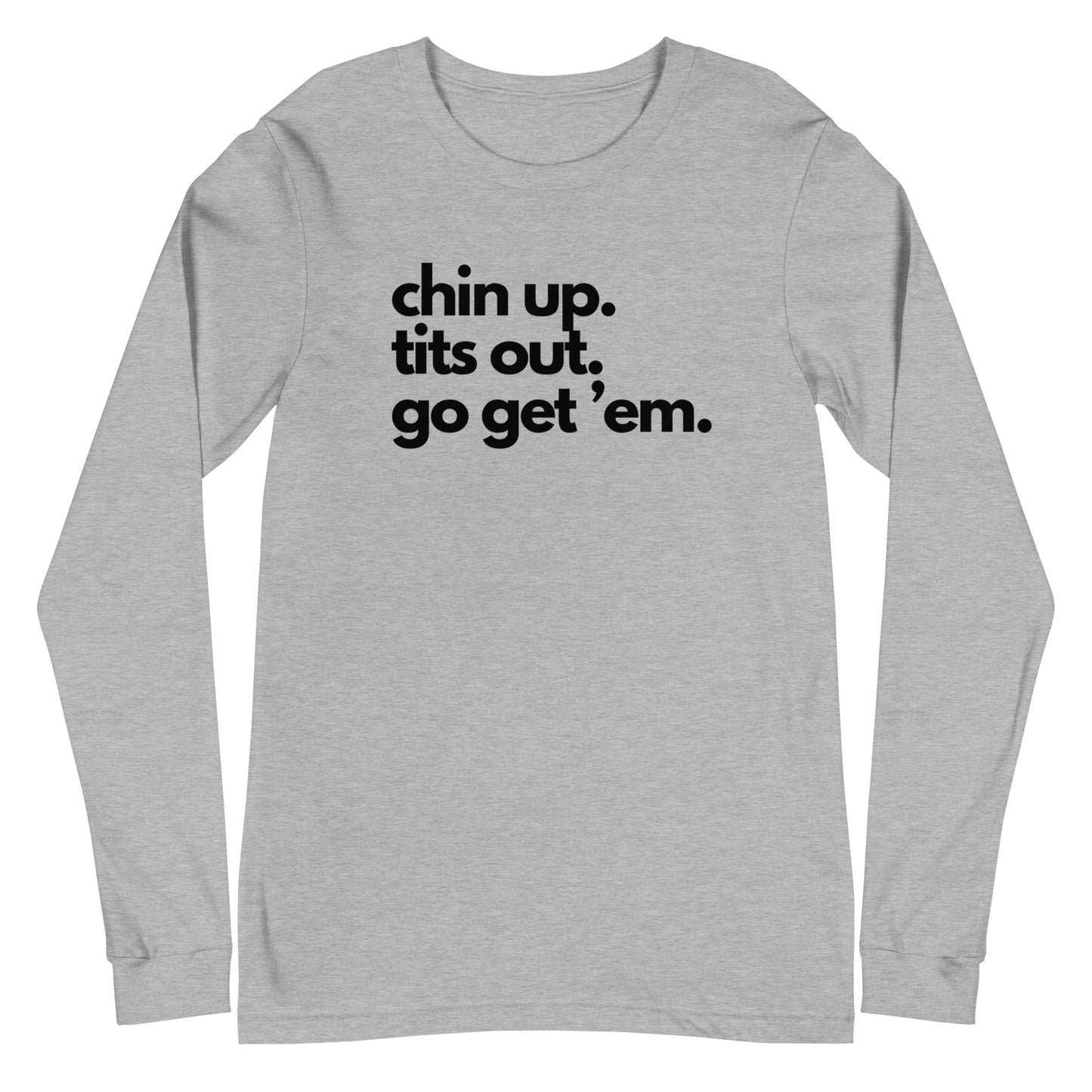 Chin Up, Tits Out, Go Get Em Unisex Long Sleeve Tee