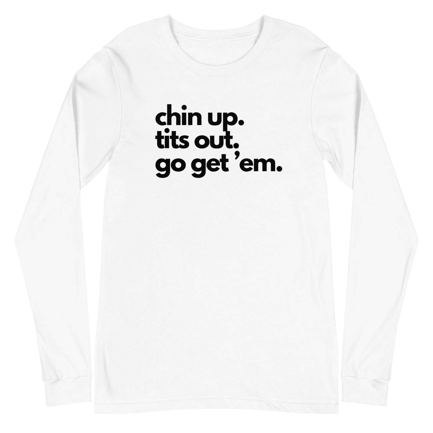 Chin Up, Tits Out, Go Get Em Unisex Long Sleeve Tee