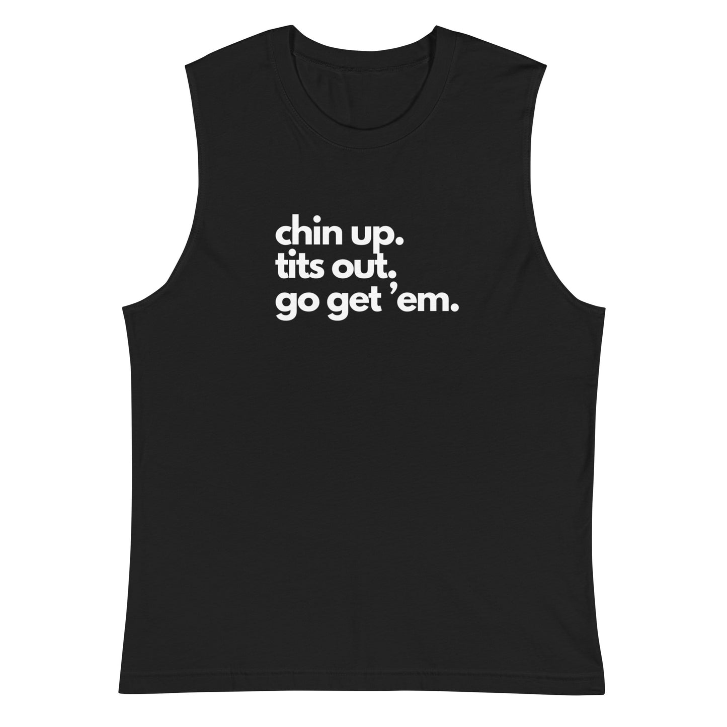 Chin Up, Tits Out, Go Get Em Muscle Shirt