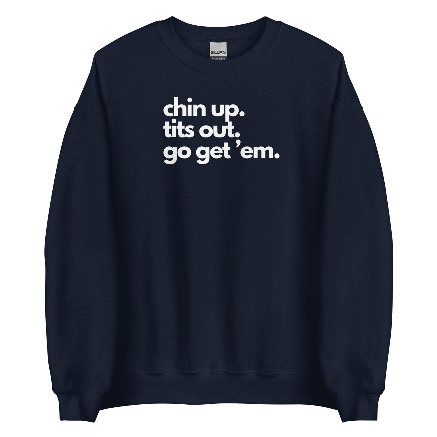 Chin Up, Tits Out, Go Get Em Unisex Sweatshirt