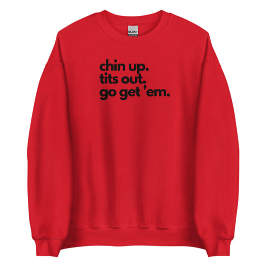 Chin Up, Tits Out, Go Get Em Unisex Sweatshirt