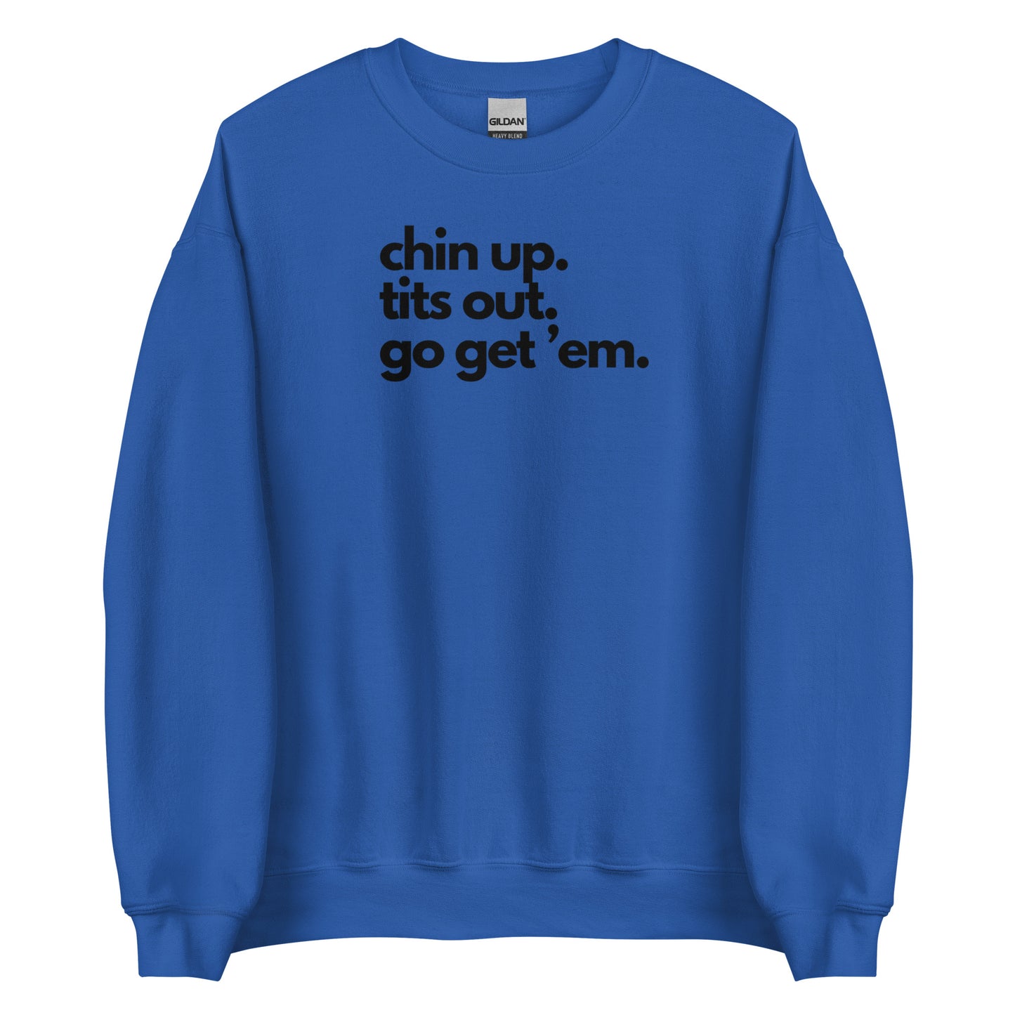 Chin Up, Tits Out, Go Get Em Unisex Sweatshirt