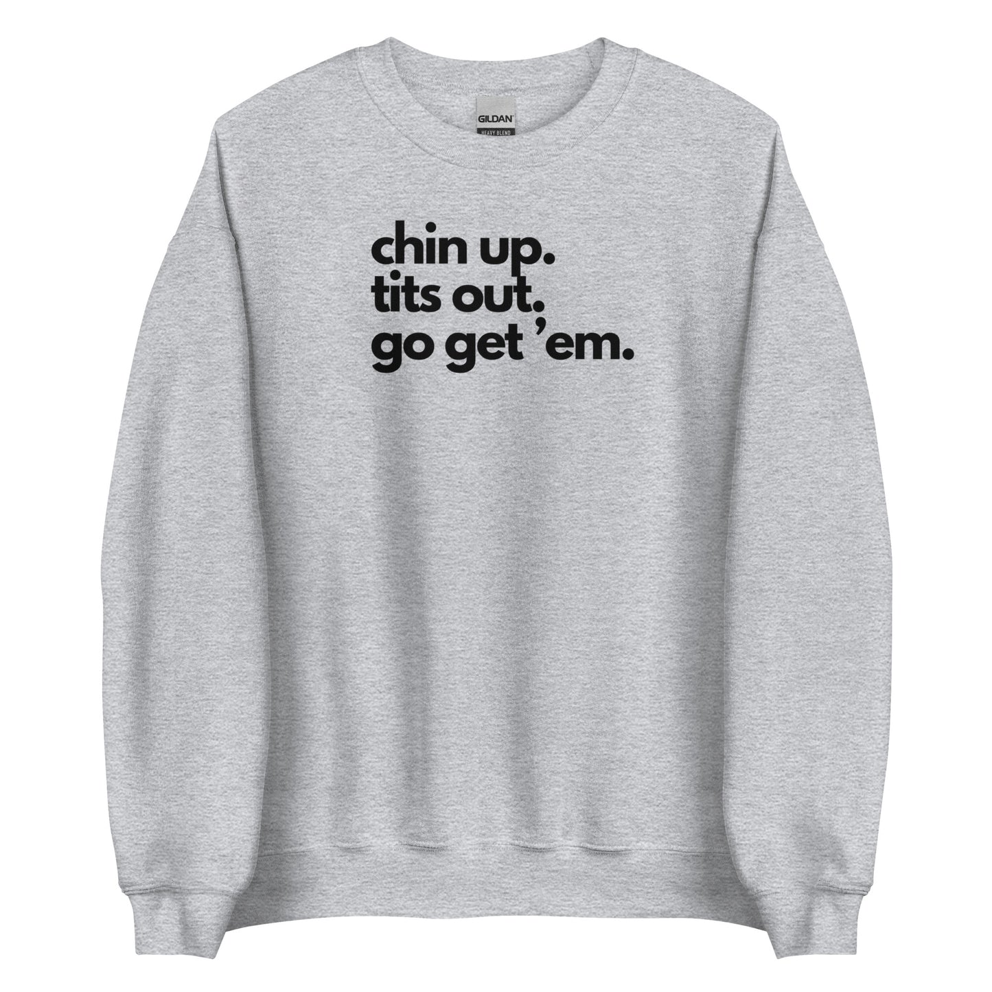 Chin Up, Tits Out, Go Get Em Unisex Sweatshirt