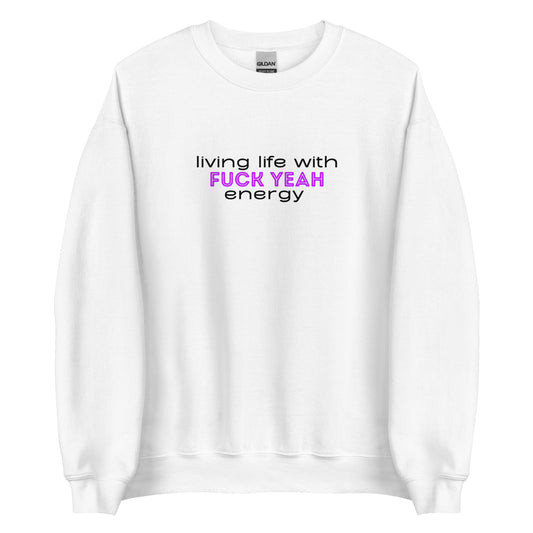 Living Life With Fuck Yeah Energy Unisex Sweatshirt