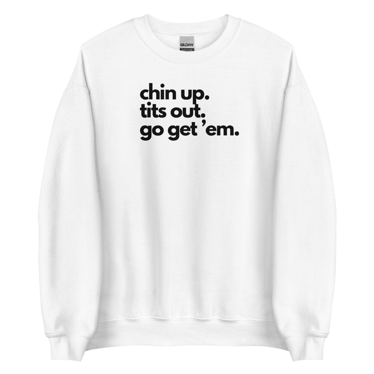 Chin Up, Tits Out, Go Get Em Unisex Sweatshirt