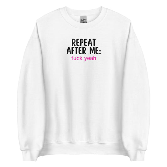 Repeat After Me: Fuck Yeah Unisex Sweatshirt