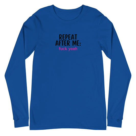 Repeat After Me: Fuck Yeah Unisex Long Sleeve Tee