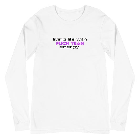 Living Life With Fuck Yeah Energy Unisex Long Sleeve Tee