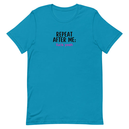 Repeat After Me: Fuck Yeah Unisex t-shirt