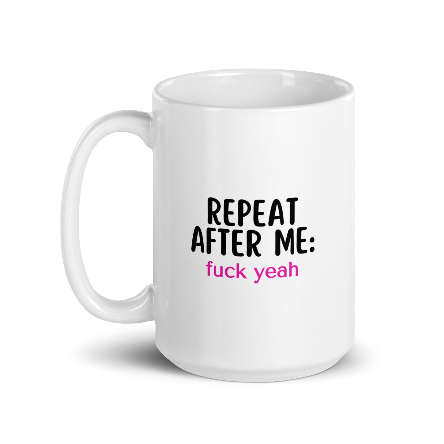 Repeat After Me: Fuck Yeah White glossy mug