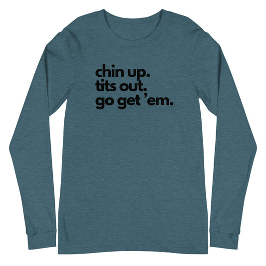 Chin Up, Tits Out, Go Get Em Unisex Long Sleeve Tee